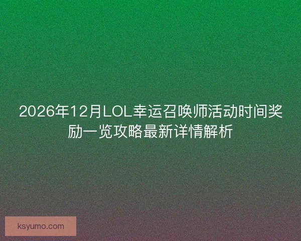 2026年12月LOL幸运召唤师活动时间奖励一览攻略最新详情解析