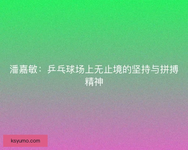 潘嘉敏：乒乓球场上无止境的坚持与拼搏精神